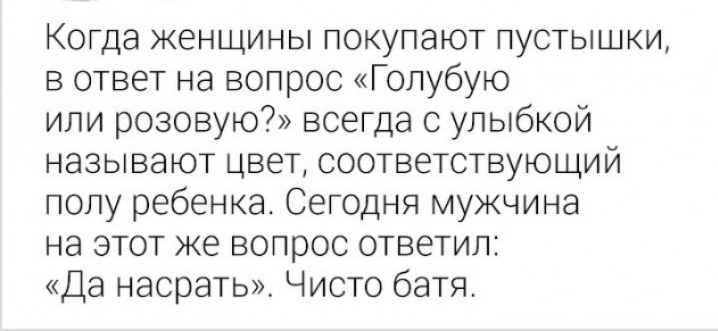 Когда женщины покупают пустышки в ответ на вопрос Голубую или розовую всегда с улыбкой называют цвет соответствующий попу ребенка Сегодня мужчина на этот же вопрос ответил Да насрать Чисто батя