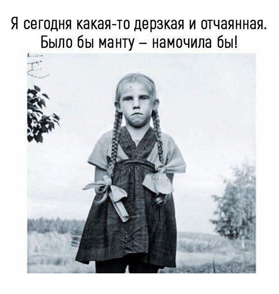 Я сегодня какая то дерзкая и отчаянная Было бы манту намочила бы