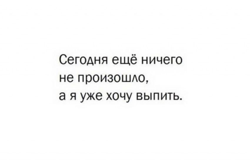 Сегодня ещё ничего не произошю а я уже хочу выпить