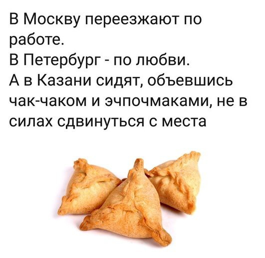 В Москву переезжают по работе В Петербург по любви А в Казани сидят объевшись чакчаком и эчпочмаками не в силах сдвинуться с места