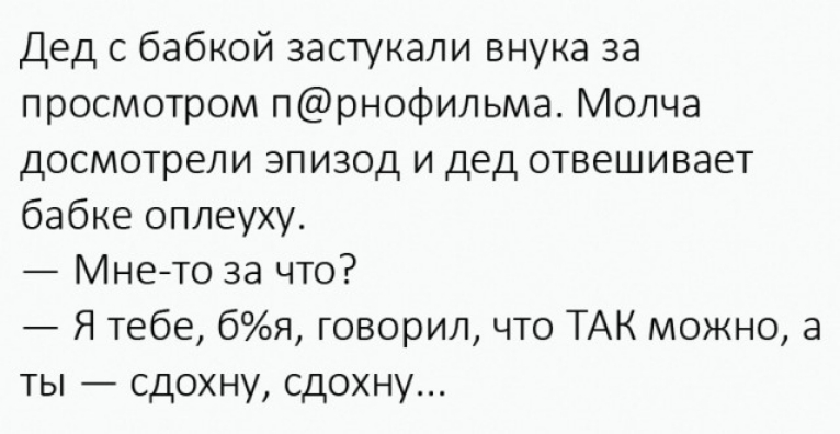 Дед с бабкой застукали внука за просмотром прнофильма Молча досмотрели эпизод и дед отвешивает бабке оплеуху Мнето за что Я тебе бя говорил что ТАК можно а ты сдохну сдохну