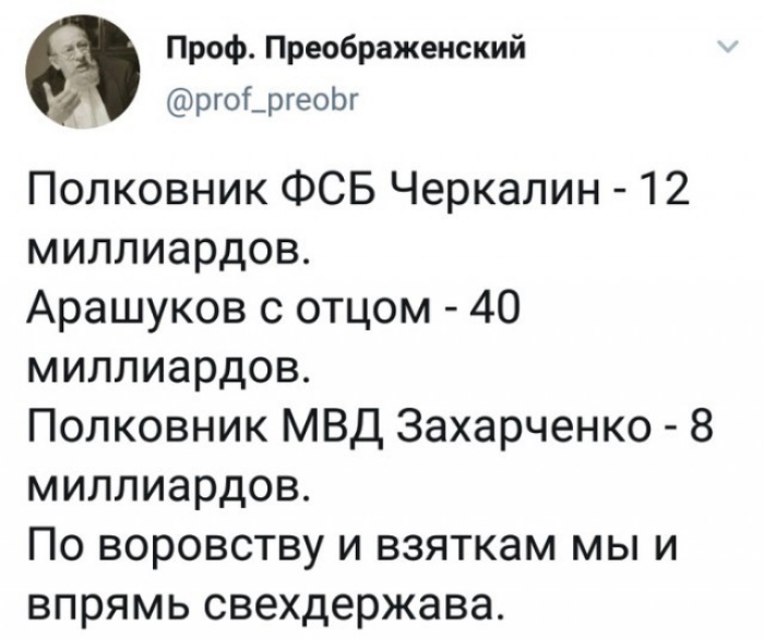 Проф Преображенский ргоі_ргеоЬг Полковник ФСБ Черкалин 12 миллиардов Арашуков с отцом 40 миллиардов Полковник МВД Захарченко 8 миллиардов По воровству и взяткам мы и впрямь свехдержава