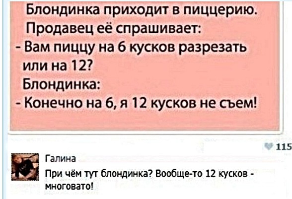 Блондинка приходит в пиццерию Продавец её спрашивает Вам пиццу на 6 кусков разрезать или на 12 Блондинка Конечно на 6 я 12 кусков не сьем 115 г Галина При чём тут блондинка Вообщето 12 кусков многовато