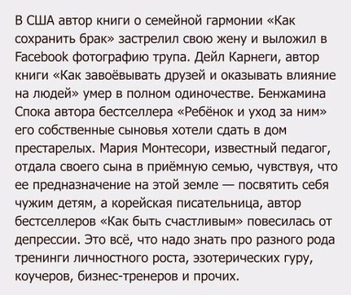 В США автор книги о семейной гармонии Как сохранить брак застрелил свою жену и выложил в РасеЬооК фотографию трупа дейп Карнеги автор книги Как завоёвывать друзей и оказывать влияние на людей умер в полном одиночестве Бенжамина Спока автора бестселлера Ребёнок и уход за ним его собственные сыновья хотели сдать в дом престарелых Мария Монтессои известный педагог отдала своего сына в приёмную семью 