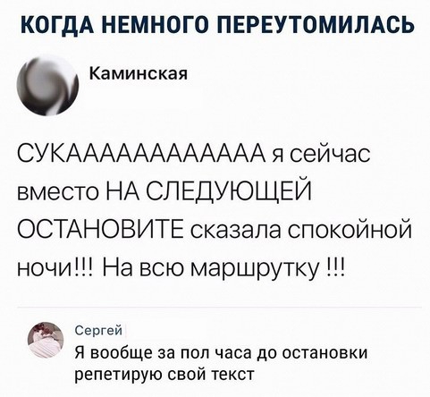 КОГДА НЕМНОГО ПЕРЕУТОМИЛАСЬ Каминская СУКАААААААААААА я сейчас вместо НА СПЕДУЮЩЕЙ ОСТАНОВИТЕ сказала спокойной ночи На всю маршрутку Сергей Я вообще за пол часа до остановки репетирую свой текст