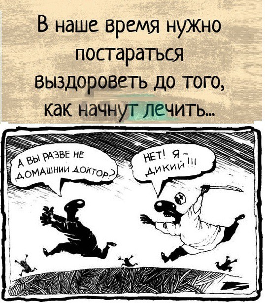 В наше время нужно постараться выздоЕеьсть до того как Начнут лечить