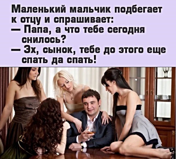 Маленький мальчик подбегает к отцу и спрашивает Папа а что тебе сегодня снилось 3х сынок тебе до этого еще спать да спать