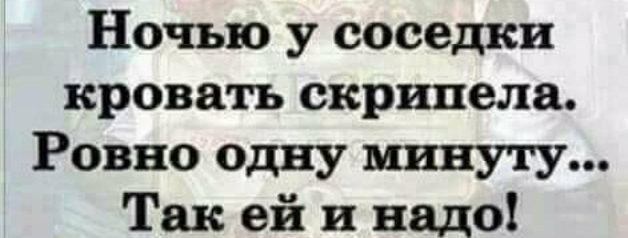 Ночью у соседки кровать скрипела ровно одну минуту так ей и надо