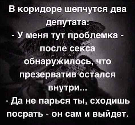 В коридоре шепчутся два депутаіёіт У меня тут пробдемка после се обнаруЖилось что презерватив остался внутри да не парься ты сходишь посрать он сам и выйдет