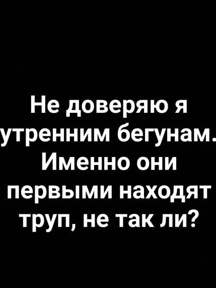 Не доверяю я утренним бегунам Именно они первыми находят труп не так ли