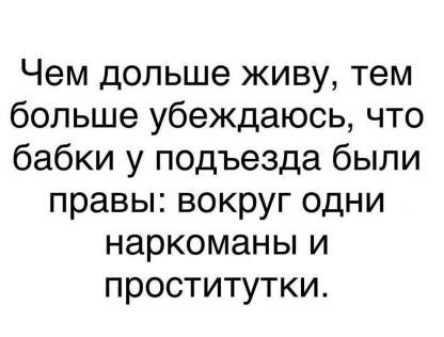 Чем дольше живу тем больше убеждаюсь что бабки у подъезда были правы вокруг одни наркоманы и проститутки