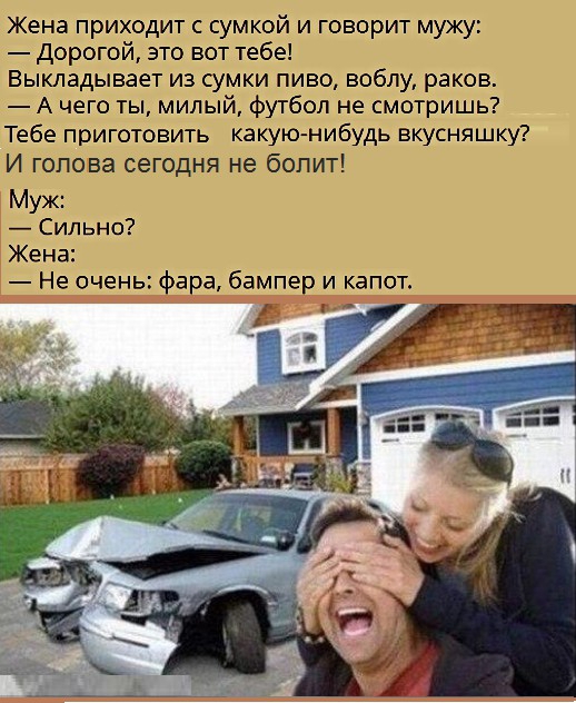 Жена приходит с сумкой и говорит мужу дорогой это вот тебе Выкладывает из сумки пиво воблу раков А чего ты милый футбол не смотришь Тебе приготовить какую нибудь вкусняшку И голова сегодня не болит Муж Сильно Жена Не очень в а бампе и капот