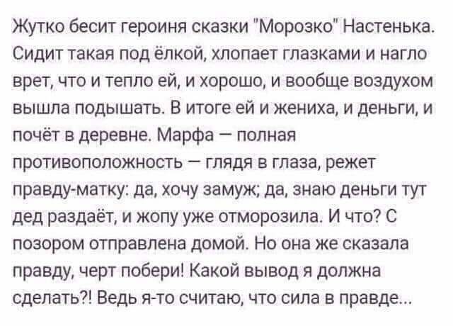 Жутко бесит героиня сказки Морозко Настенька Сидит такая под ёлкой хлопает глазками и нагло врет что и тепло ей и хорошо и вообще воздухом вышла подышать В итоге ей и жениха и деньги и почёт деревне Марфа полная противоположность глядя в глаза режет правду матку да хочу замуж да знаю деньги тут дед раздаёт и жопу уже отморозипа И что С позором отправлена домой Но она же сказала правду черт побери 