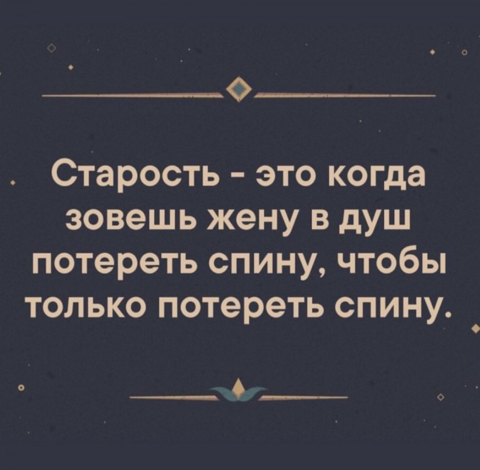 О Ста рость это когда зовешь жену в душ потереть спину чтобы только потереть спину _
