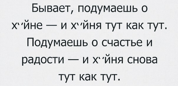 Бывает подумаешь о Хйне и хйня тут как тут Подумаешь о счастье и радости и хпйня снова тут как тут