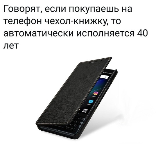 Говорят если покупаешь на телефон чехол книжку то автоматически исполняется 40 лет
