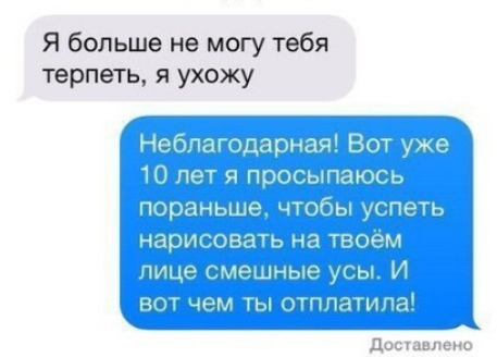 Я больше не могу тебя терпеть я ухожу Неблагодарная Вот уже 1 я просыпаюсь пораньше чтобы успеть нарисовать на твоём лице смец вот чем ты отплатила Доставлено