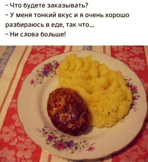 Что будете заказывать У меня тонкий вкус и я очень хорошо разбираюсь в еде так что Ни слова больше