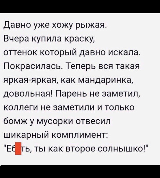 Давно уже хожу рыжая Вчера купила краску оттенок который давно искала Покрасилась Теперь вся такая яркая яркая как мандаринка довольная Парень не заметил коллеги не заметили и только бомж у мусорки отвесил шикарный комплимент Еать ты как второе солнышко