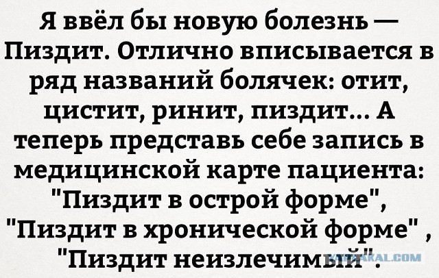 Я ввёл бы новую болезнь Пиздит Отлично вписывается в ряд названий болячек отит цистит ринит пиздит А теперь представь себе запись в медицинской карте пациента Пиздит в острой форме Пиздит в хронической форме Пиздит неизлечимый