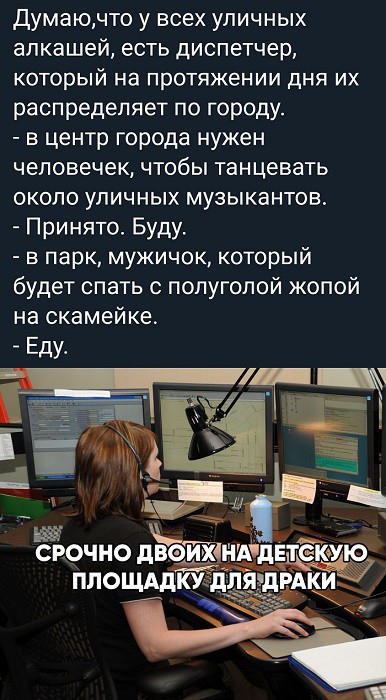 думаючто у всех уличных алкашей есть диспетчер который на протяжении дня их распределяет по городу в центр города нужен человечек чтобы танцевать около уличных музыкантов Принято Буду в парк мужичок который будет спать с попуголой жопой на скамейке