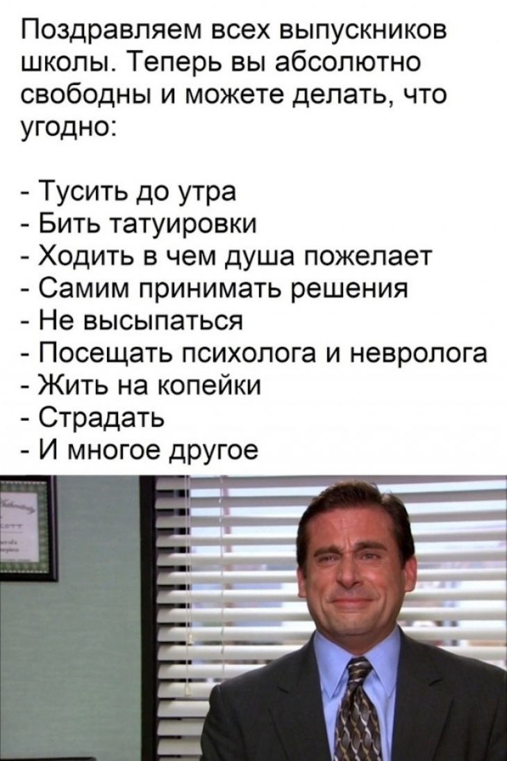 Поздравляем всех выпускников школы Теперь вы абсолютно свободны и можете делать что угодно Тусить до утра Бить татуировки Ходить в чем душа пожелает Самим принимать решения Не высыпаться Посещать психолога и невролога Жить на копейки Страдать И многое другое
