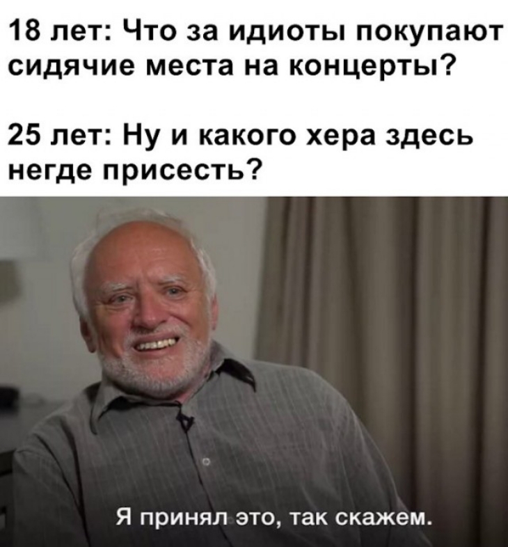 18 лет Что за идиоты покупают сидячие места на концерты 25 лет Ну и какого хера здесь негде присесть Я ПРИНЯЛ ЭТО так скажем
