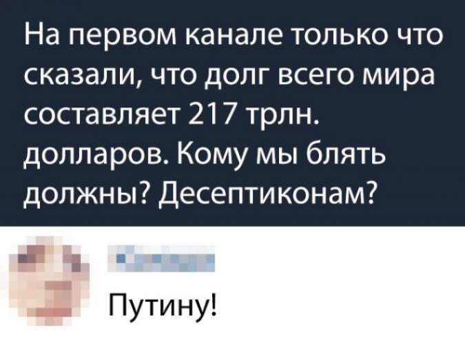 На первом канале только что сказали что долг всего мира составляет 217 трлн долларов Кому мы блять должны Десептиконам Путину