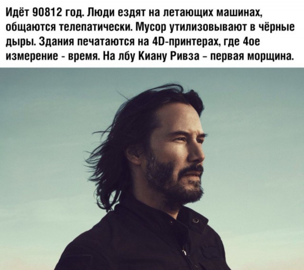 Идёт 90812 год Люди ездят на летающих машинах общаются телепатически Мусор утилизовывают в чёрные дыры Здания печатаются на 40 принтерах где 4ое измерение время На лбу Киану Ривза первая морщина