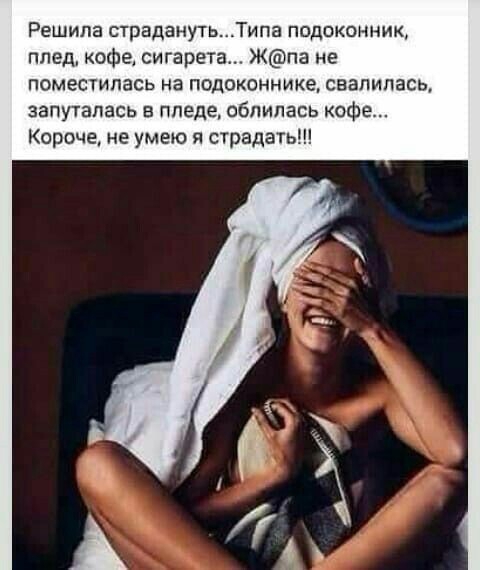 Решила страданутьТипа подоконник плед кофе сигарета Жпа не поместилась на подоконнике свалилась запуталась в пледе облилась кофе Короче не умею я страдать