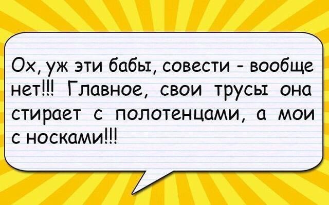 Ох уж эти бабы совести вообще нет Главное свои трусы она стирает с полотенцами а мои с носками