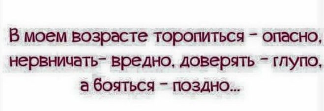 В июем возрасте торопиться асю ю транша ь вредно доверять глупо и бояться поздно
