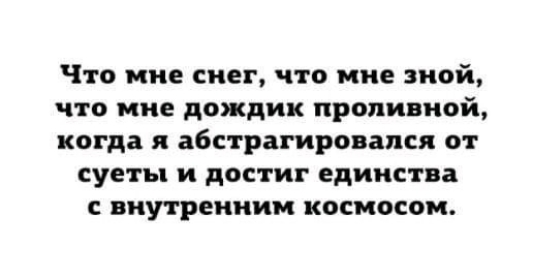 Что мне снег что мне иой что мне дождик проливной когда я абстрагировапсд от суеты и достиг единства внутренним космосом