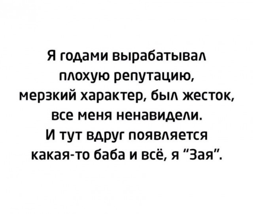 я годами вырабатывап плохую репутацию мерзкий характер бьш жесток все меня ненавидели И тут ВАРуг появляется какая то баба и всё я Зая