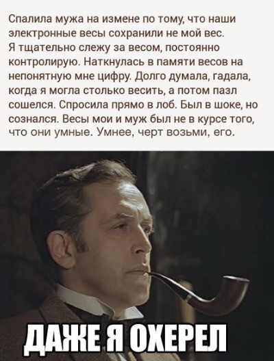 Спапилв мужа на измене по тому что наши электронные весы сохранили не мои вес Я ТЩЗТЕПЬНО СЛЕЖУ ЗВ весом ПОСТОЙННО контролирую Наткнупась в памяти весов на непоняшую мне цифру Долго думала гадала когда я могла столько весить потом пазл сошелся Спросила прямо в лоб Был в шоке но сознался Весы мои и муж был не в курсе топ то они умные Умнее черт возьми его дтн цЪкЕгш