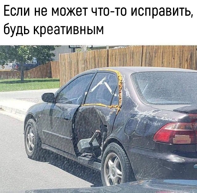 ЕСЛИ не МОЖЕТ ЧТО ТО ИСПРЗВИТЬ будь КРВЭТИВНЫМ