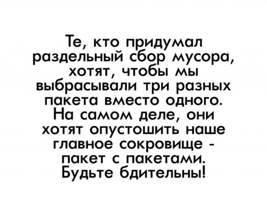 Те кто придумал раздельный сбор мусоро хотят чтобы мы выбрасывали три разных пакета вместо одного На самом деле они ХОТЯТ ОПУСТОШИТЬ наше главное сокровище ПОКеТ С пакетами Будьте бдительны
