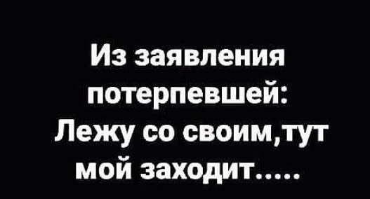 Из заявления потерпевшей Лежу со своимтут мой заходит