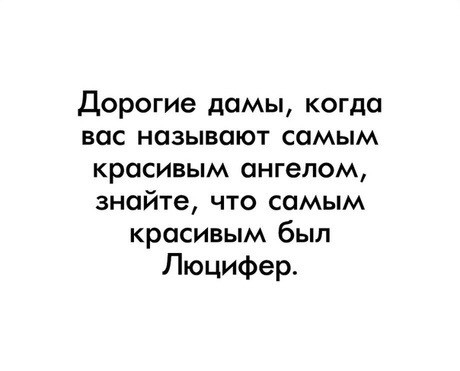 Дорогие дамы когда вас называют самым красивым ангелом знайте что самым красивым был Люцифер