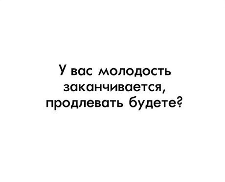 У вас молодость заканчивается продлевать будете