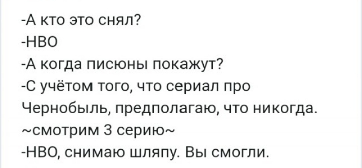 А кто это снял НВО А когда писюны покажут С учётом того что сериал про Чернобыль предполагаю что никогда смотрим 3 серию НВО снимаю шляпу Вы смогли