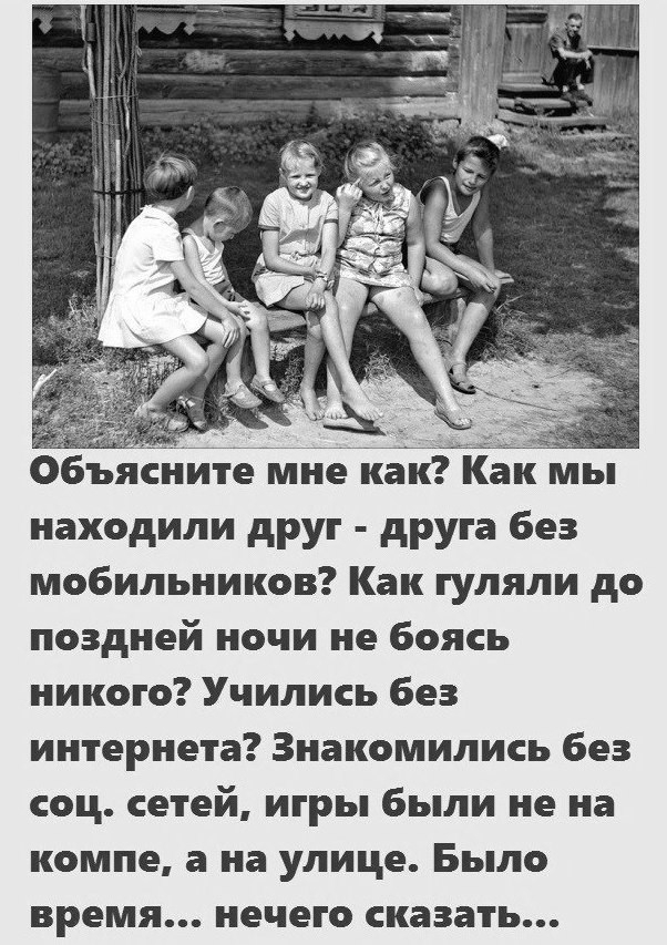 Объяените мне не находили друг друга без мобильников Как гуляли до поздней ночи не боясь никого Учились без интернета Знакомились без соц сетей игры были не на компе а на улице Было время нечего сказать