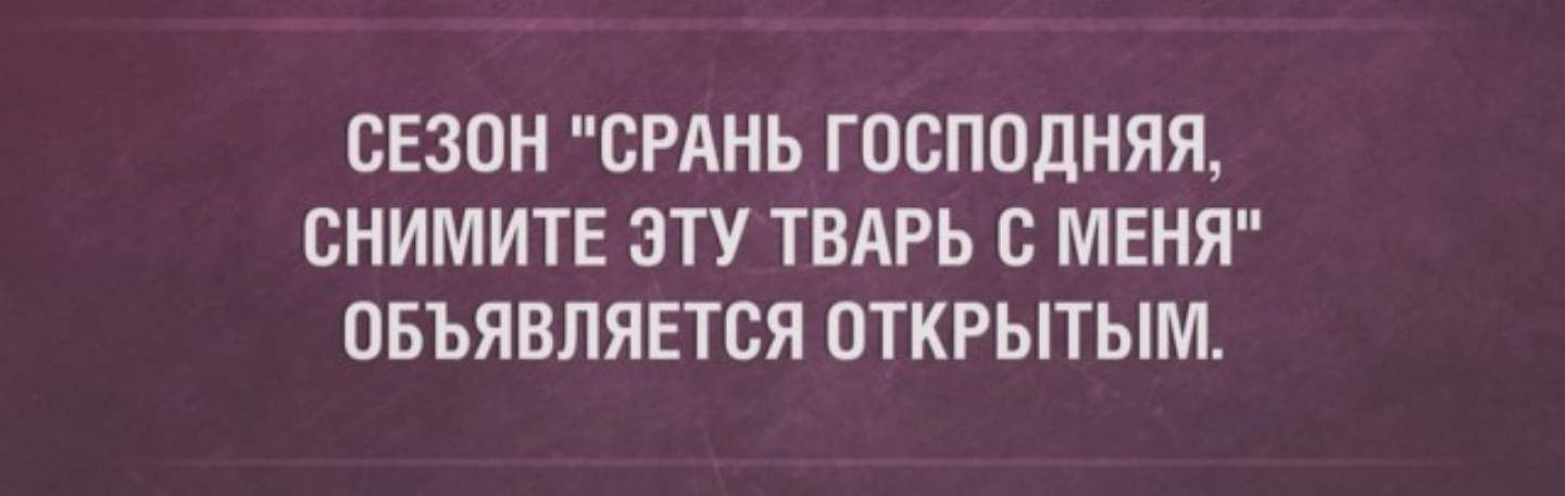 СЕЗОН СРАНЬ ГОСППДНЯЯ СНИМИТЕ ЭТУ ТВАРЬ с МЕНЯ ОБЪЯВЛЯЕТСЯ ОТКРЫТЫМ