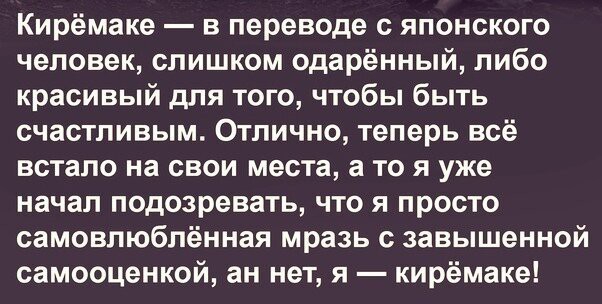 Кирёмаке в переводе с японского человек слишком одарённый либо красивый для того чтобы быть счастливым Отлично теперь всё встало на свои места а то я уже начал подозревать что я просто самовлюблённая мразь с завышенной самооценкой ан нет я кирёмаке