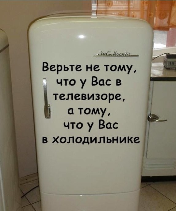Верьте не тому что у Вас в телевизоре тому что у Вас в холодильнике