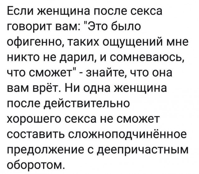 Если женщина после секса говорит вам Это было офигенно таких ощущений мне никто не дарил и сомневаюсь что сможет знайте что она вам врёт Ни одна женщина после действительно хорошего секса не сможет составить сложноподчинённое предолжение с деепричастным оборотом