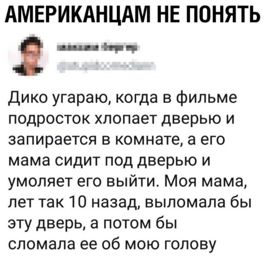 АМЕРИКАНЦАМ НЕ ПОНЯТЬ в ванна Фе тр Дико угараю когда в фильме подросток хлопает дверью и запирается в комнате а его мама сидит под дверью и умоляет его выйти Моя мама лет так 10 назад выломала бы эту дверь а потом бы сломала ее об мою голову