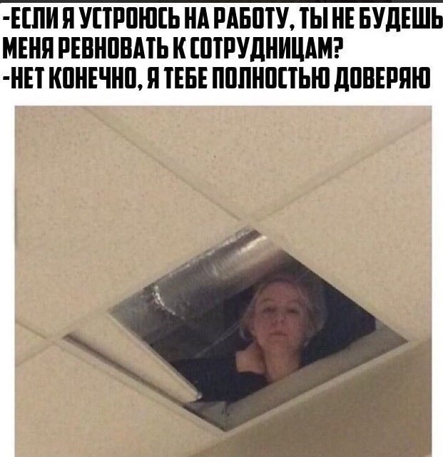 ЕСЛИЯ УСТРОЮСЬ НА РАБОТУ ТЫ НЕ БУДЕШЬ МЕНЯ РЕВНОВАТЬ К СОТРУДНИЦАМ НЕТ КОНЕЧНО Я ТЕБЕ ПОЛНОСТЬЮ ДОВЕРЯЮ