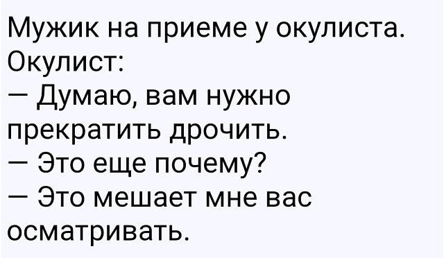 Мужик на приеме у окулиста Окулист Думаю вам нужно прекратить дрочить Это еще почему Это мешает мне вас осматривать