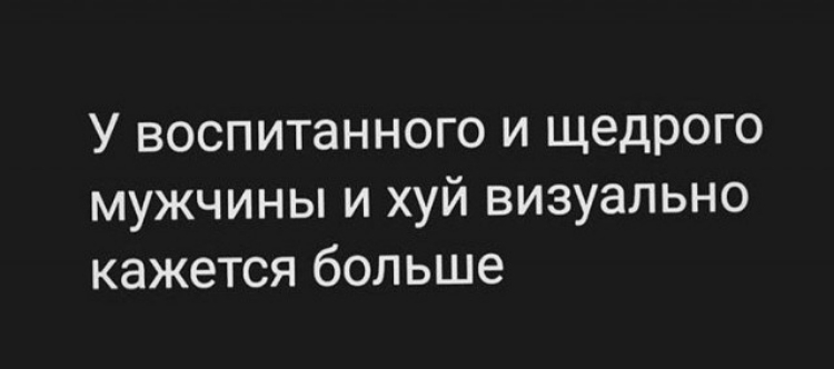 У воспитанного и щедрого мужчины и хуй визуально кажется больше